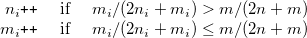 \begin{equation*} \begin{array}{rl} n_ i\verb!++! & \mbox{ if~ ~ $m_ i/( 2n_ i+m_ i)>m/( 2n+m)$} \\ m_ i\verb!++! & \mbox{ if~ ~ $m_ i/( 2n_ i+m_ i)\leq m/( 2n+m)$} \\ \end{array}\end{equation*}